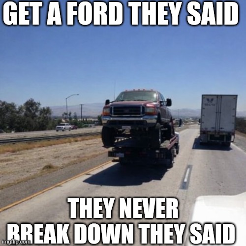 Get A Ford They Said | GET A FORD THEY SAID; THEY NEVER BREAK DOWN THEY SAID | image tagged in chrisjoines1 | made w/ Imgflip meme maker