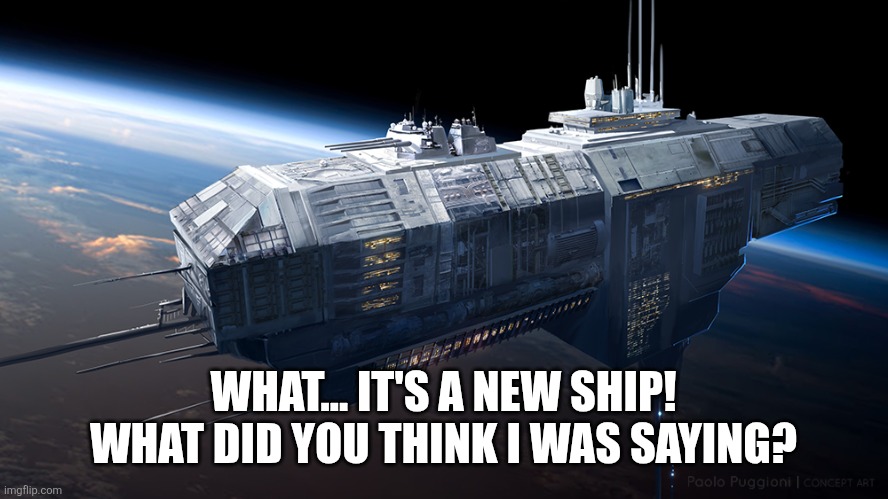 WHAT... IT'S A NEW SHIP! WHAT DID YOU THINK I WAS SAYING? | image tagged in spaceship | made w/ Imgflip meme maker