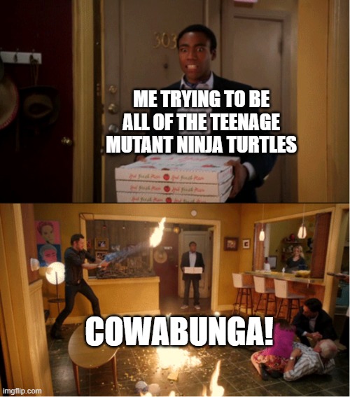 I'll try to be all of the Teenage Mutant Ninja Turtles | ME TRYING TO BE ALL OF THE TEENAGE MUTANT NINJA TURTLES; COWABUNGA! | image tagged in community fire pizza meme,memes,funny,tmnt,teenage mutant ninja turtles | made w/ Imgflip meme maker