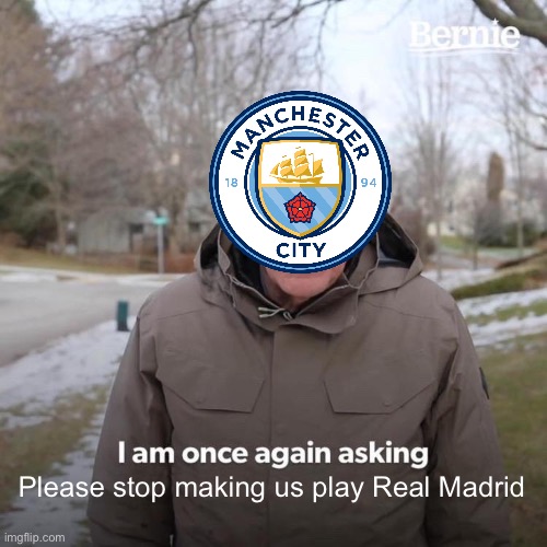 We’re cooked | Please stop making us play Real Madrid | image tagged in memes,bernie i am once again asking for your support,manchester city,real madrid,funny,champions league | made w/ Imgflip meme maker