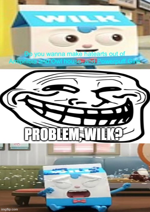 Ruin This Fill In Meme!!!!!!!!!!!!!!!!!!!!!!!!!!!!!!!!!!!!! #272 | PROBLEM, WILK? | image tagged in ruin this fill in meme 272,wilk,bread barber show | made w/ Imgflip meme maker