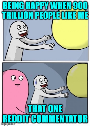 TASTY | BEING HAPPY WHEN 900 TRILLION PEOPLE LIKE ME; THAT ONE REDDIT COMMENTATOR | image tagged in inner me | made w/ Imgflip meme maker