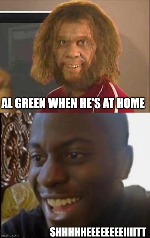 AL GREEN WHEN HE'S AT HOME; SHHHHHEEEEEEEEIIIITT | image tagged in caveman,disappointed black guy | made w/ Imgflip meme maker
