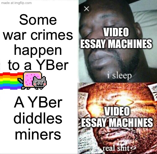 Are diddlers the only thing we need to worry about? If I diddled someone or got diddled no one would know cus I only got 4 fols. | Some war crimes happen to a YBer; VIDEO ESSAY MACHINES; A YBer diddles miners; VIDEO ESSAY MACHINES | image tagged in memes,sleeping shaq,diddy | made w/ Imgflip meme maker