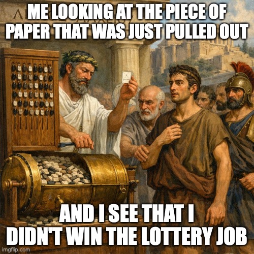 ME WHEN I SEE SOMEONE ELSES NAME FOR THE LOTTERY JOB | ME LOOKING AT THE PIECE OF PAPER THAT WAS JUST PULLED OUT; AND I SEE THAT I DIDN'T WIN THE LOTTERY JOB | image tagged in me when i see someone elses name for the lottery job | made w/ Imgflip meme maker