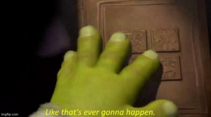 like that's ever gonna happen | image tagged in like that's ever gonna happen | made w/ Imgflip meme maker