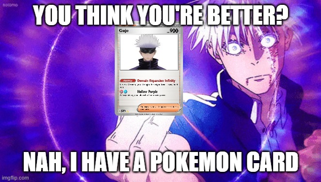 I love the new custom pokemon cards | YOU THINK YOU'RE BETTER? NAH, I HAVE A POKEMON CARD | image tagged in gojo imaginary technieq | made w/ Imgflip meme maker