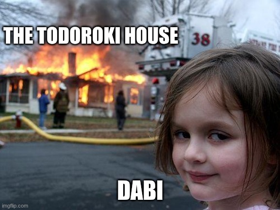 dabi | THE TODOROKI HOUSE; DABI | image tagged in memes,disaster girl | made w/ Imgflip meme maker