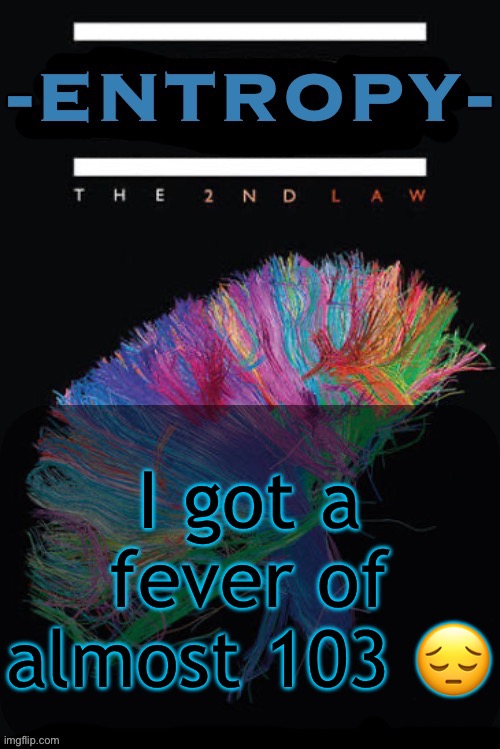 Cough cough achoo and whatnot | I got a fever of almost 103 😔 | image tagged in entropy announcement temp | made w/ Imgflip meme maker