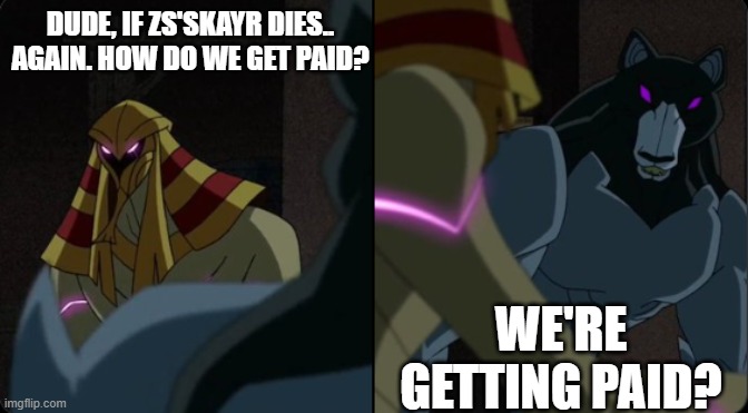 DUDE, IF ZS'SKAYR DIES.. AGAIN. HOW DO WE GET PAID? WE'RE GETTING PAID? | image tagged in ben 10 | made w/ Imgflip meme maker