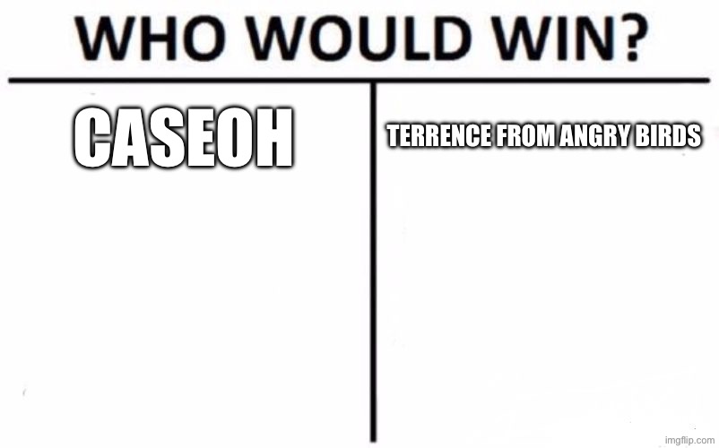 Who Would Win? Meme | CASEOH; TERRENCE FROM ANGRY BIRDS | image tagged in memes,who would win | made w/ Imgflip meme maker
