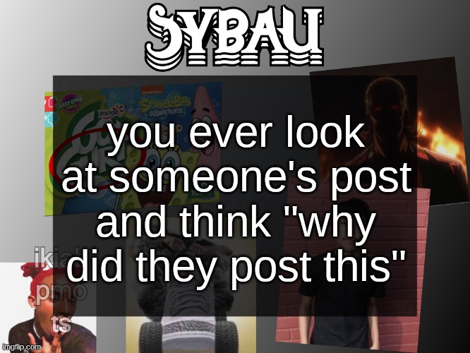sybau temp | you ever look at someone's post and think "why did they post this" | image tagged in sybau temp | made w/ Imgflip meme maker