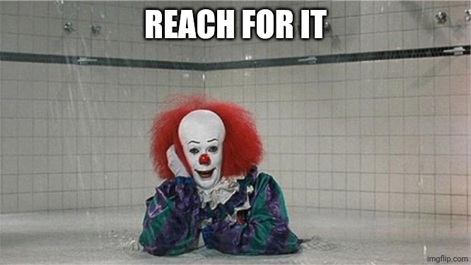Pennywise Shower | REACH FOR IT | image tagged in pennywise shower | made w/ Imgflip meme maker