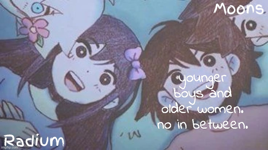 js like a grade below tho not too young | younger boys and older women. no in between. | image tagged in radium n moons - aubrey n kel temp | made w/ Imgflip meme maker