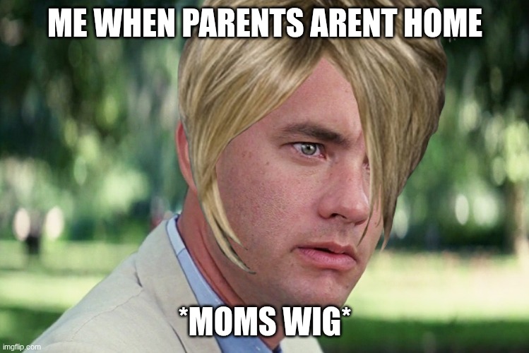 When parents aren't home | ME WHEN PARENTS ARENT HOME; *MOMS WIG* | image tagged in memes,and just like that | made w/ Imgflip meme maker