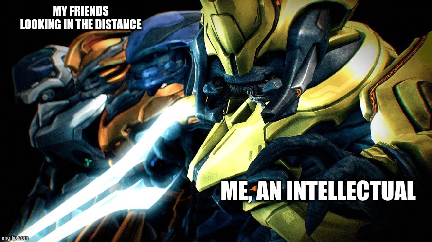 A gamer meme | MY FRIENDS LOOKING IN THE DISTANCE; ME, AN INTELLECTUAL | image tagged in memes,halo | made w/ Imgflip meme maker