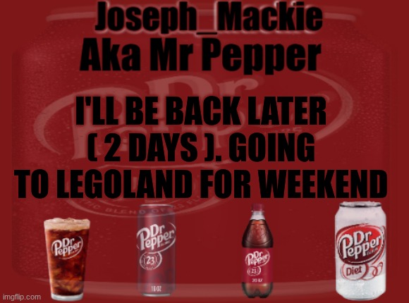 Mr Pepper/Joseph Mackie template | I'LL BE BACK LATER ( 2 DAYS ). GOING TO LEGOLAND FOR WEEKEND | image tagged in mr pepper/joseph mackie template | made w/ Imgflip meme maker