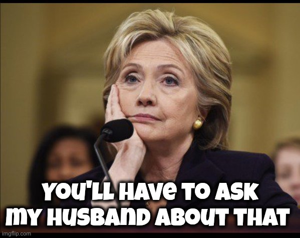 Bored Hillary | You'll have to ask my husband about that | image tagged in bored hillary | made w/ Imgflip meme maker