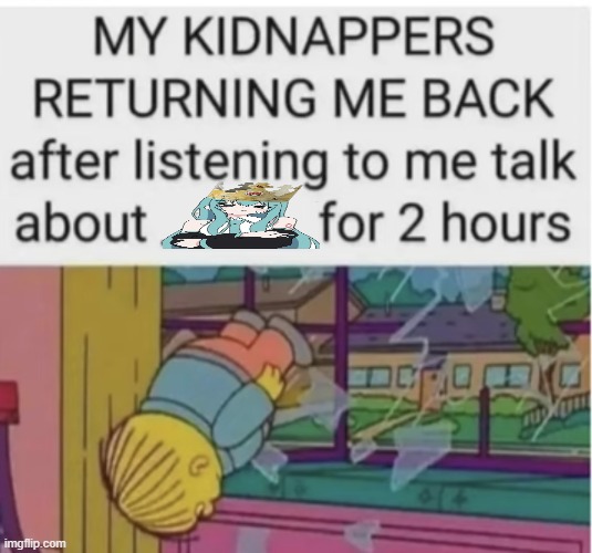 My kidnappers returning me after I talk about ___ for 2 hours | image tagged in my kidnappers returning me after i talk about ___ for 2 hours | made w/ Imgflip meme maker