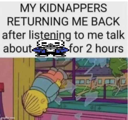 My kidnappers returning me after I talk about ___ for 2 hours | image tagged in my kidnappers returning me after i talk about ___ for 2 hours | made w/ Imgflip meme maker