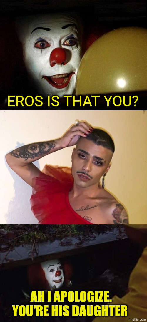EROS IS THAT YOU? AH I APOLOGIZE. YOU'RE HIS DAUGHTER | image tagged in the it clown yellow balloon,non-binary,pennywise | made w/ Imgflip meme maker