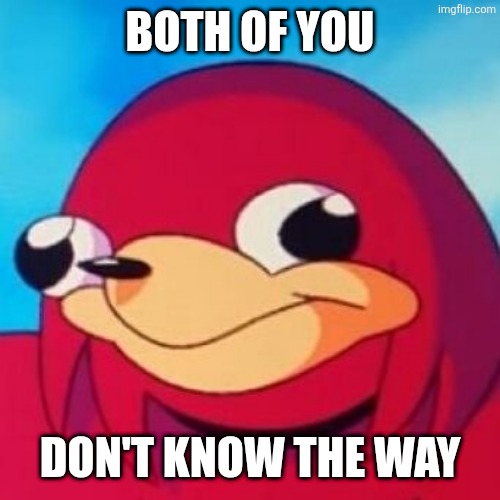 Ugandan Knuckles | BOTH OF YOU DON'T KNOW THE WAY | image tagged in ugandan knuckles | made w/ Imgflip meme maker