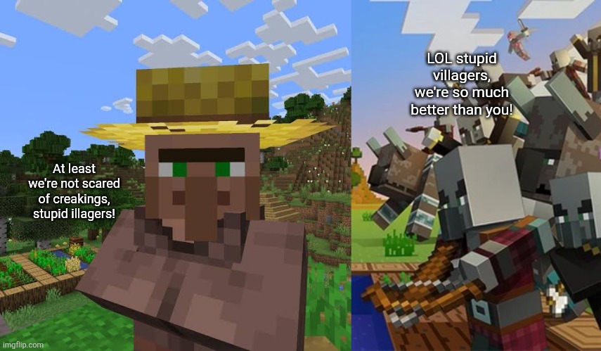 LOL stupid villagers, we're so much better than you! At least we're not scared of creakings, stupid illagers! | image tagged in villager,illagers | made w/ Imgflip meme maker