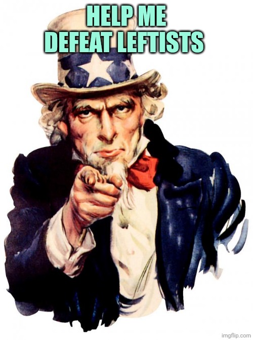 Uncle Sam | HELP ME DEFEAT LEFTISTS | image tagged in memes,uncle sam | made w/ Imgflip meme maker