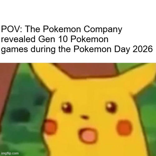 Gen 10 Pokemon games revealed meme | POV: The Pokemon Company revealed Gen 10 Pokemon games during the Pokemon Day 2026 | image tagged in memes,surprised pikachu,pokemon | made w/ Imgflip meme maker