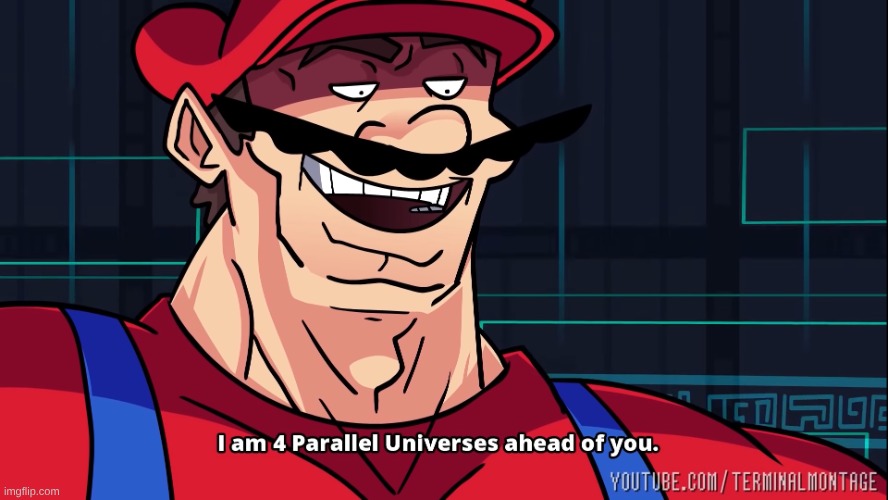 I am 4 Parallel Universes ahead of you. | image tagged in i am 4 parallel universes ahead of you | made w/ Imgflip meme maker