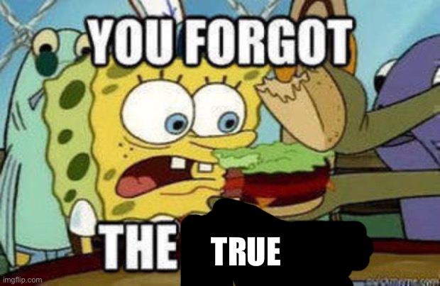 you forgot the funny | TRUE | image tagged in you forgot the funny | made w/ Imgflip meme maker