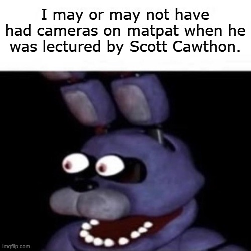 Bonnie Eye Pop | I may or may not have had cameras on matpat when he was lectured by Scott Cawthon. | image tagged in bonnie eye pop | made w/ Imgflip meme maker