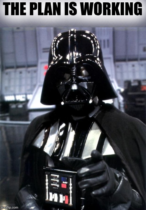 Darth Vader | THE PLAN IS WORKING | image tagged in darth vader | made w/ Imgflip meme maker