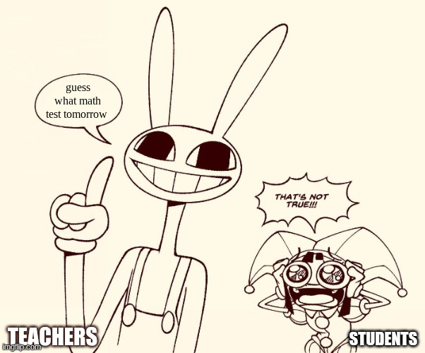 Jax spreads misinformation | guess what math test tomorrow; TEACHERS; STUDENTS | image tagged in jax spreads misinformation | made w/ Imgflip meme maker