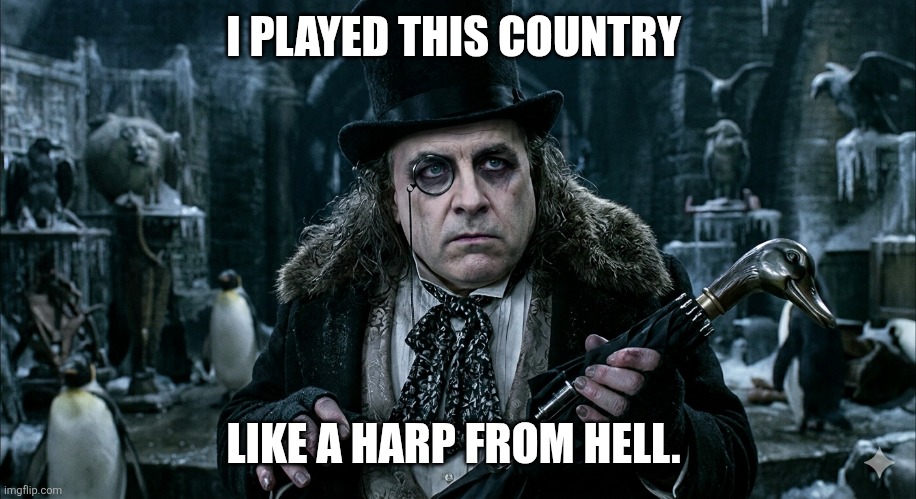 Prime minister | I PLAYED THIS COUNTRY; LIKE A HARP FROM HELL. | image tagged in prime minister | made w/ Imgflip meme maker