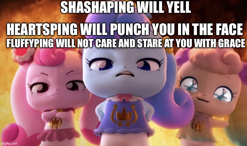 Big trouble | SHASHAPING WILL YELL; HEARTSPING WILL PUNCH YOU IN THE FACE; FLUFFYPING WILL NOT CARE AND STARE AT YOU WITH GRACE | image tagged in you re in big trouble | made w/ Imgflip meme maker