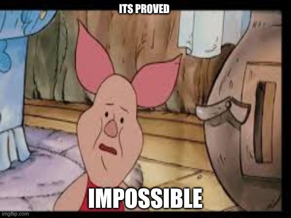 ITS PROVED IMPOSSIBLE | made w/ Imgflip meme maker