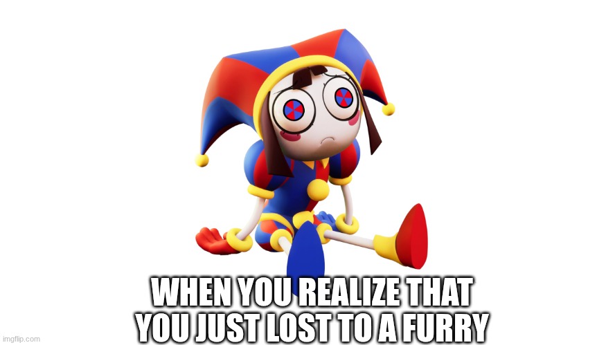 Pomni sitting depressed | WHEN YOU REALIZE THAT YOU JUST LOST TO A FURRY | image tagged in pomni sitting depressed | made w/ Imgflip meme maker