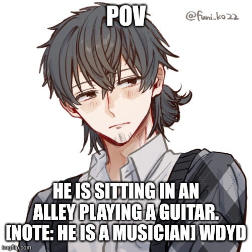 No romance or Erp [he taken] no joke | POV; HE IS SITTING IN AN ALLEY PLAYING A GUITAR. [NOTE: HE IS A MUSICIAN] WDYD | image tagged in thanatos/theo | made w/ Imgflip meme maker