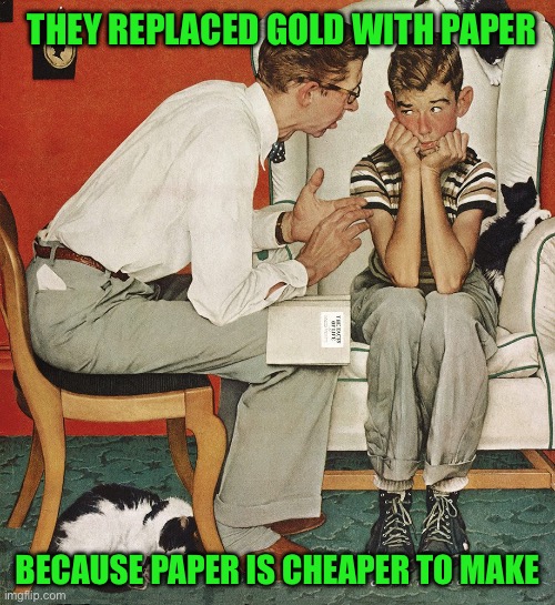 Norman Rockwell  | THEY REPLACED GOLD WITH PAPER; BECAUSE PAPER IS CHEAPER TO MAKE | image tagged in norman rockwell | made w/ Imgflip meme maker