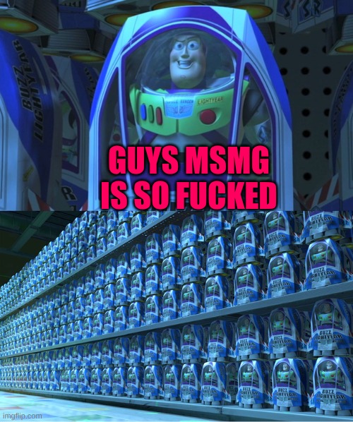 Buzz lightyear clones | GUYS MSMG IS SO FUCKED | image tagged in buzz lightyear clones | made w/ Imgflip meme maker