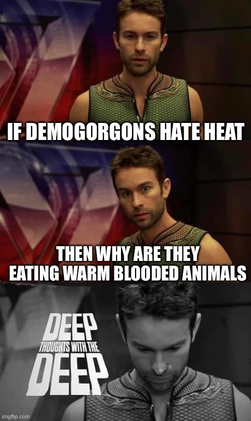 True | IF DEMOGORGONS HATE HEAT; THEN WHY ARE THEY EATING WARM BLOODED ANIMALS | image tagged in deep thoughts with the deep | made w/ Imgflip meme maker