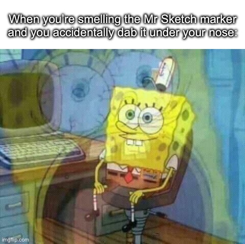 If this isn’t relatable, you have no childhood | When you’re smelling the Mr Sketch marker and you accidentally dab it under your nose: | image tagged in spunch bop,i love the smell of napalm in the morning | made w/ Imgflip meme maker