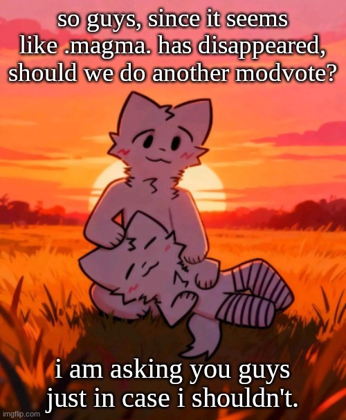 That0neguy announcement temp | so guys, since it seems like .magma. has disappeared, should we do another modvote? i am asking you guys just in case i shouldn't. | image tagged in that0neguy announcement temp | made w/ Imgflip meme maker