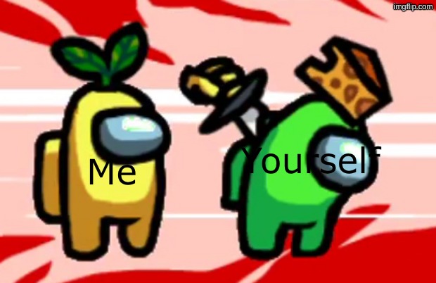 Among Us Stab | Me Yourself | image tagged in among us stab | made w/ Imgflip meme maker