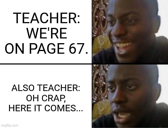 Students when the teacher says the number... | TEACHER: WE'RE ON PAGE 67. ALSO TEACHER: OH CRAP, HERE IT COMES... | image tagged in oh yeah oh no,67,school,funny meme | made w/ Imgflip meme maker