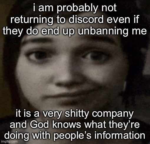 ellie | i am probably not returning to discord even if they do end up unbanning me; it is a very shitty company and God knows what they’re doing with people’s information | image tagged in ellie | made w/ Imgflip meme maker