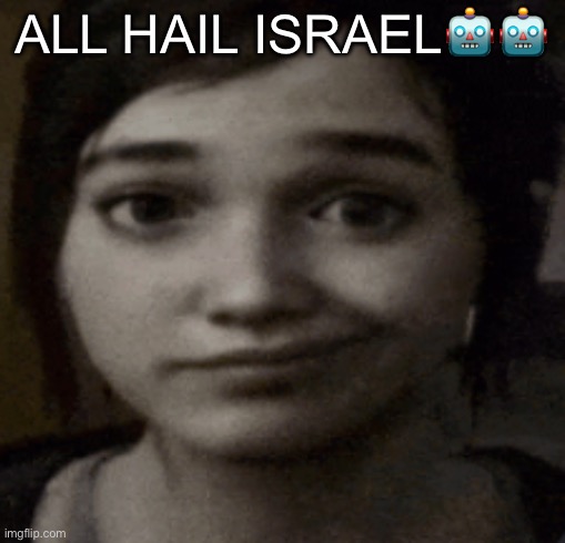 ellie | ALL HAIL ISRAEL🤖🤖 | image tagged in ellie | made w/ Imgflip meme maker