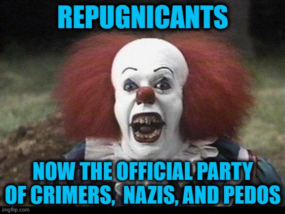 Scary Clown | REPUGNICANTS; NOW THE OFFICIAL PARTY OF CRIMERS,  NAZIS, AND PEDOS | image tagged in scary clown | made w/ Imgflip meme maker