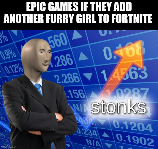 stonks | EPIC GAMES IF THEY ADD ANOTHER FURRY GIRL TO FORTNITE | image tagged in stonks,furry | made w/ Imgflip meme maker